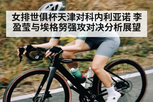 女排世俱杯天津对科内利亚诺 李盈莹与埃格努强攻对决分析展望 | kaiyun.com